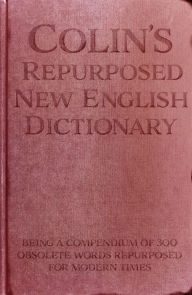 Title: Colin's Repurposed New English Dictionary: A Compendium of 300 Obsolete Words Repurposed for Modern Times: All Profits to Health Charities in the UK, Author: Colin Nugent