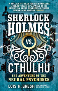 Title: The Adventure of the Neural Psychoses (Sherlock Holmes vs. Cthulhu Series #2), Author: Lois H. Gresh