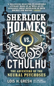 Title: The Adventure of the Neural Psychoses (Sherlock Holmes vs. Cthulhu Series #2), Author: Lois H. Gresh