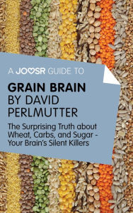 Title: A Joosr Guide to... Grain Brain by David Perlmutter: The Surprising Truth About Wheat, Carbs, and Sugar - Your Brain's Silent Killers, Author: Joosr