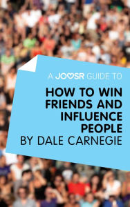 Title: A Joosr Guide to... How to Win Friends and Influence People by Dale Carnegie, Author: Joosr