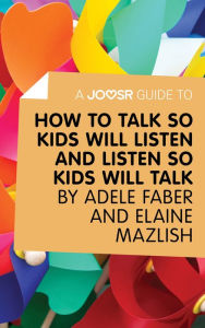 Title: A Joosr Guide to... How to Talk So Kids Will Listen and Listen So Kids Will Talk by Faber & Mazlish, Author: Joosr