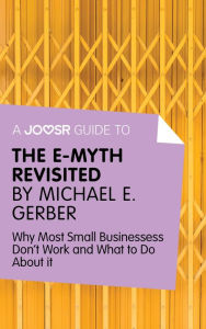 Title: A Joosr Guide to... The E-Myth Revisited by Michael E. Gerber: Why Most Small Businesses Don't Work and What to Do About It, Author: Joosr