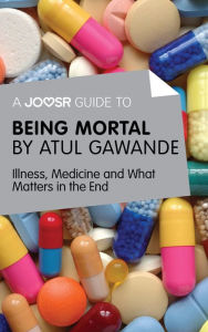 Title: A Joosr Guide to... Being Mortal by Atul Gawande: Illness, Medicine and What Matters in the End, Author: Joosr