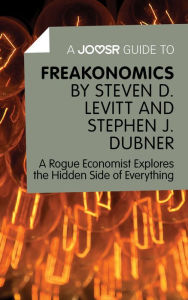 Title: A Joosr Guide to... Freakonomics by Steven D. Levitt & Stephen J. Dubner: A Rogue Economist Explores the Hidden Side of Everything, Author: Joosr