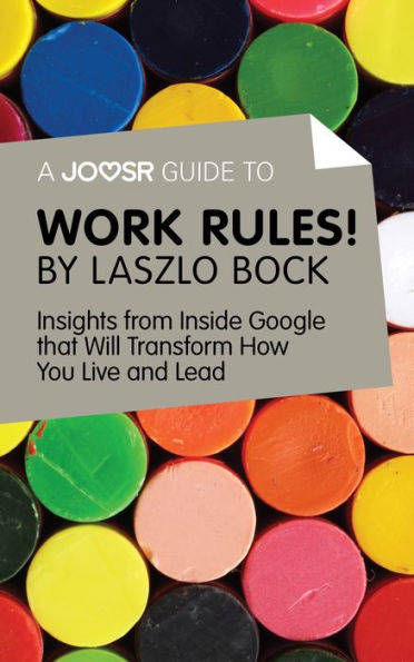 A Joosr Guide to... Work Rules! By Laszlo Bock: Insights from Inside Google That Will Transform How You Live and Lead