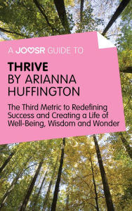 Title: A Joosr Guide to... Thrive by Arianna Huffington: The Third Metric to Redefining Success and Creating a Life of Well-Being, Wisdom, and Wonder, Author: Joosr