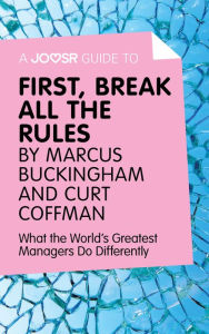 Title: A Joosr Guide to... First, Break All The Rules by Marcus Buckingham and Curt Coffman: What the World's Greatest Managers Do Differently, Author: Joosr