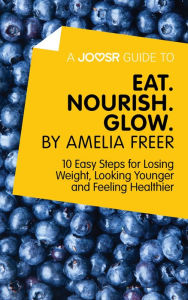 Title: A Joosr Guide to... Eat. Nourish. Glow by Amelia Freer: 10 Easy Steps for Losing Weight, Looking Younger and Feeling Healthier, Author: Joosr