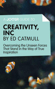 Title: A Joosr Guide to... Creativity, Inc by Ed Catmull: Overcoming the Unseen Forces That Stand in the Way of True Inspiration, Author: Joosr