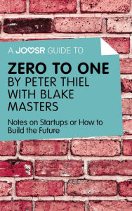 Title: A Joosr Guide to... Zero to One by Peter Thiel with Blake Masters: Notes on Start Ups, or How to Build the Future, Author: Joosr