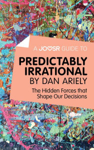 Title: A Joosr Guide to... Predictably Irrational by Dan Ariely: The Hidden Forces that Shape Our Decisions, Author: Joosr