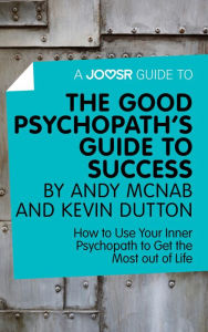 Title: A Joosr Guide to... The Good Psychopath's Guide to Success by Andy McNab and Kevin Dutton: How to Use Your Inner Psychopath to Get the Most out of Life, Author: Joosr