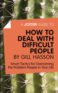 Title: A Joosr Guide to... How to Deal with Difficult People by Gill Hasson: Smart Tactics for Overcoming the Problem People in Your Life, Author: Joosr