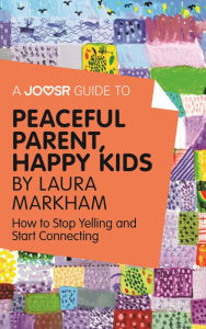 Title: A Joosr Guide to... Peaceful Parent, Happy Kids by Laura Markham: How to Stop Yelling and Start Connecting, Author: Joosr