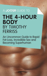 Title: A Joosr Guide to... The 4-Hour Body by Timothy Ferriss: An Uncommon Guide to Rapid Fat-Loss, Incredible Sex and Becoming Superhuman, Author: Joosr