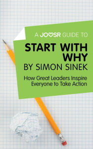 Title: A Joosr Guide to... Start with Why by Simon Sinek: How Great Leaders Inspire Everyone to Take Action, Author: Joosr