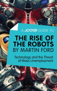 Title: A Joosr Guide to... The Rise of the Robots by Martin Ford: Technology and the Threat of Mass Unemployment, Author: Joosr