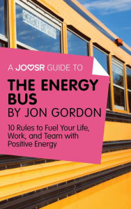 Title: A Joosr Guide to... The Energy Bus by Jon Gordon: 10 Rules to Fuel Your Life, Work, and Team with Positive Energy, Author: Joosr