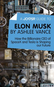 Title: A Joosr Guide to... Elon Musk by Ashlee Vance: How the Billionaire CEO of SpaceX and Tesla is Shaping our Future, Author: Joosr