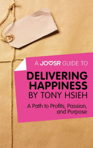 Title: A Joosr Guide to... Delivering Happiness by Tony Hsieh: A Path to Profits, Passion, and Purpose, Author: Joosr