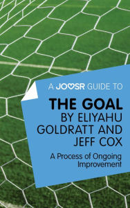 Title: A Joosr Guide to... The Goal by Eliyahu Goldratt and Jeff Cox: A Process of Ongoing Improvement, Author: Joosr