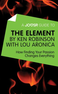 Title: A Joosr Guide to... The Element by Ken Robinson with Lou Aronica: How Finding Your Passion Changes Everything, Author: Joosr