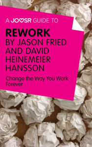 Title: A Joosr Guide to... ReWork by Jason Fried and David Heinemeier Hansson: Change the Way You Work Forever, Author: Joosr