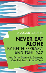 Title: A Joosr Guide to... Never Eat Alone by Keith Ferrazzi and Tahl Raz: And Other Secrets to Success, One Relationship at a Time, Author: Joosr