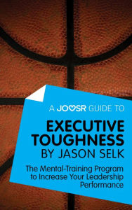 Title: A Joosr Guide to... Executive Toughness by Jason Selk: The Mental-Training Program to Increase Your Leadership Performance, Author: Joosr