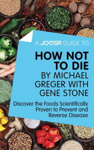 Title: A Joosr Guide to... How Not To Die by Michael Greger with Gene Stone: Discover the Foods Scientifically Proven to Prevent and Reverse Disease, Author: Joosr