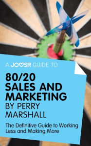 Title: A Joosr Guide to... 80/20 Sales and Marketing by Perry Marshall: The Definitive Guide to Working Less and Making More, Author: Joosr