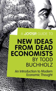 Title: A Joosr Guide to... New Ideas from Dead Economists by Todd Buchholz: An Introduction to Modern Economic Thought, Author: Joosr