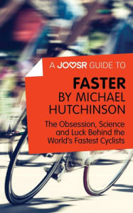 Title: A Joosr Guide to... Faster by Michael Hutchinson: The Obsession, Science and Luck Behind the World's Fastest Cyclists, Author: Joosr