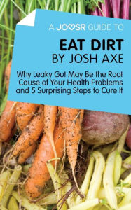 Title: A Joosr Guide to... Eat Dirt by Josh Axe: Why Leaky Gut May Be the Root Cause of Your Health Problems and 5 Surprising Steps to Cure It, Author: Joosr