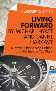 Title: A Joosr Guide to... Living Forward by Michael Hyatt and Daniel Harkavy: A Proven Plan to Stop Drifting and Get the Life You Want, Author: Joosr