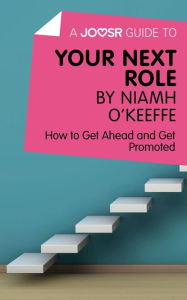 Title: A Joosr Guide to... Your Next Role by Niamh O'Keeffe: How to Get Ahead and Get Promoted, Author: Joosr