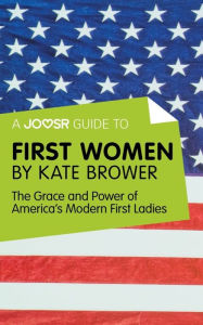 Title: A Joosr Guide to... First Women by Kate Brower: The Grace and Power of America's Modern First Ladies, Author: Joosr