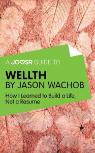 Title: A Joosr Guide to... Wellth by Jason Wachob: How I Learned to Build a Life, Not a Resume, Author: Joosr