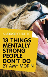 Title: A Joosr Guide to... 13 Things Mentally Strong People Don't Do by Amy Morin: Take Back Your Power, Embrace Change, Face Your Fears, and Train Your Brain for Happiness and Success, Author: Joosr