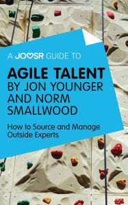 Title: A Joosr Guide to... Agile Talent by Jon Younger and Norm Smallwood: How to Source and Manage Outside Experts, Author: Joosr