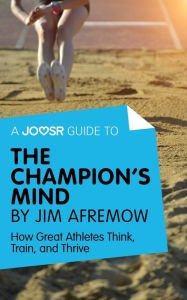 Title: A Joosr Guide to... The Champion's Mind by Jim Afremow: How Great Athletes Think, Train, and Thrive, Author: Joosr