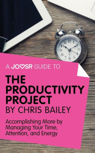 Title: A Joosr Guide to... The Productivity Project by Chris Bailey: Accomplishing More by Managing Your Time, Attention, and Energy, Author: Joosr