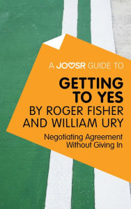 Title: A Joosr Guide to... Getting to Yes by Roger Fisher and William Ury: Negotiating Agreement Without Giving In, Author: Joosr