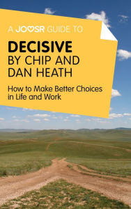 Title: A Joosr Guide to... Decisive by Chip and Dan Heath: How to Make Better Choices in Life and Work, Author: Joosr