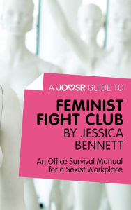 Title: A Joosr Guide to... Feminist Fight Club by Jessica Bennett: An Office Survival Manual for a Sexist Workplace, Author: Joosr