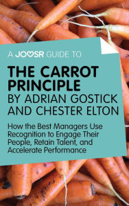 Title: A Joosr Guide to... The Carrot Principle by Adrian Gostick and Chester Elton: How the Best Managers Use Recognition to Engage Their People, Retain Talent, and Accelerate Performance, Author: Joosr