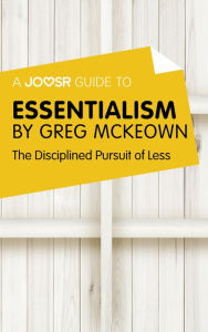 Title: A Joosr Guide to... Essentialism by Greg McKeown: The Disciplined Pursuit of Less, Author: Joosr