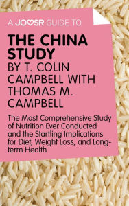 Title: A Joosr Guide to... The China Study by T. Colin Campbell with Thomas M. Campbell: The Most Comprehensive Study of Nutrition Ever Conducted and the Startling Implications for Diet, Weight Loss, and Long-Term Health, Author: Joosr