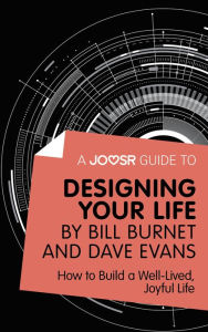 Title: A Joosr Guide to... Designing Your Life by Bill Burnet and Dave Evans: How to Build a Well-Lived, Joyful Life, Author: Joosr